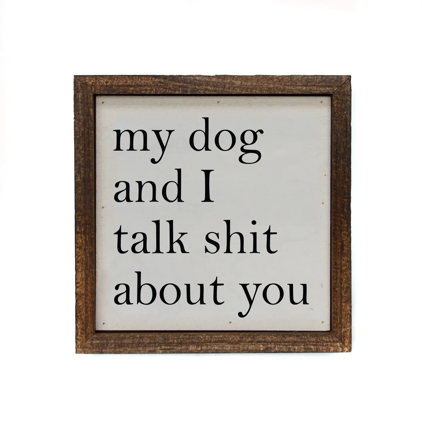 My Dog and I Talk Shit About You 6x6 Box Sign